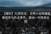 【爆料】91网突发：主持人在昨晚被曝曾参与热点事件，轰动一时席卷全网