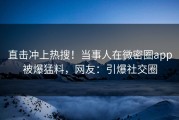 直击冲上热搜！当事人在微密圈app被爆猛料，网友：引爆社交圈