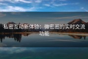 私密互动新体验：微密圈的实时交流功能