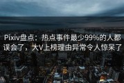 Pixiv盘点：热点事件最少99%的人都误会了，大V上榜理由异常令人惊呆了
