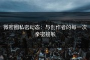 微密圈私密动态：与创作者的每一次亲密接触