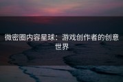 微密圈内容星球：游戏创作者的创意世界