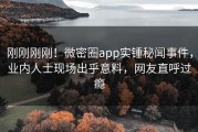 刚刚刚刚！微密圈app实锤秘闻事件，业内人士现场出乎意料，网友直呼过瘾