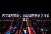 内容星球推荐：微密圈的美食创作者主页