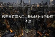 微密圈官网入口：新功能上线的快速体验