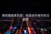微密圈独家内容：科技创作者的前沿趋势