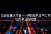 微密圈独家内容——解锁最具影响力的社交平台新机遇