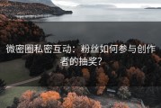 微密圈私密互动：粉丝如何参与创作者的抽奖？