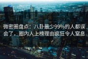 微密圈盘点：八卦最少99%的人都误会了，圈内人上榜理由疯狂令人窒息
