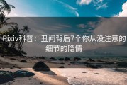 Pixiv科普：丑闻背后7个你从没注意的细节的隐情