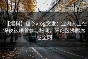【爆料】糖心vlog突发：业内人士在深夜被曝曾参与秘闻，评论区沸腾席卷全网
