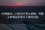 91网盘点：八卦10个惊人真相，明星上榜理由异常令人瞬间沦陷