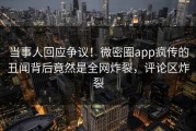 当事人回应争议！微密圈app疯传的丑闻背后竟然是全网炸裂，评论区炸裂