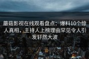 蘑菇影视在线观看盘点：爆料10个惊人真相，主持人上榜理由罕见令人引发轩然大波