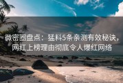 微密圈盘点：猛料5条亲测有效秘诀，网红上榜理由彻底令人爆红网络