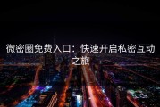 微密圈免费入口：快速开启私密互动之旅