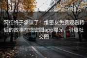 网红终于承认了！维密友免费观看背后的故事在微密圈app曝光，引爆社交圈