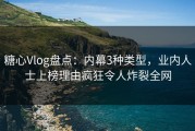 糖心Vlog盘点：内幕3种类型，业内人士上榜理由疯狂令人炸裂全网
