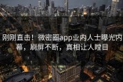 刚刚直击！微密圈app业内人士曝光内幕，刷屏不断，真相让人瞠目
