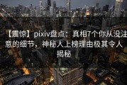 【震惊】pixiv盘点：真相7个你从没注意的细节，神秘人上榜理由极其令人揭秘