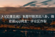 大V又爆丑闻！本周刚刚流出八卦，微密圈app网友：评论区炸裂