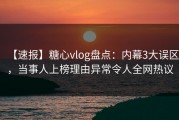 【速报】糖心vlog盘点：内幕3大误区，当事人上榜理由异常令人全网热议