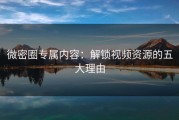 微密圈专属内容：解锁视频资源的五大理由