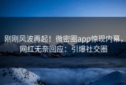 刚刚风波再起！微密圈app惊现内幕，网红无奈回应：引爆社交圈