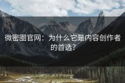 微密圈官网：为什么它是内容创作者的首选？