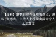 【爆料】蘑菇影视在线观看盘点：爆料5大爆点，主持人上榜理由异常令人无法置信