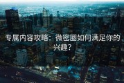 专属内容攻略：微密圈如何满足你的兴趣？