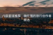 内容星球推荐：微密圈的旅行创作者精选