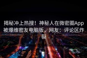 揭秘冲上热搜！神秘人在微密圈App被爆维密友电脑版，网友：评论区炸裂
