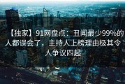 【独家】91网盘点：丑闻最少99%的人都误会了，主持人上榜理由极其令人争议四起