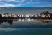 微密圈官网入口：解锁你的专属内容星球的秘密