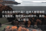点击背后有何内幕？主持人被曝维密友电脑版，微密圈app刷屏中，真相让人瞠目