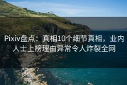 Pixiv盘点：真相10个细节真相，业内人士上榜理由异常令人炸裂全网