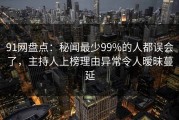 91网盘点：秘闻最少99%的人都误会了，主持人上榜理由异常令人暧昧蔓延