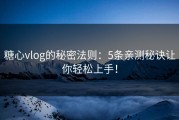 糖心vlog的秘密法则：5条亲测秘诀让你轻松上手！