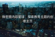 微密圈内容星球：探索教育主题的创意主页