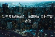 私密互动新体验：微密圈的实时互动功能