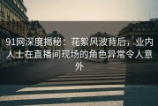 91网深度揭秘：花絮风波背后，业内人士在直播间现场的角色异常令人意外