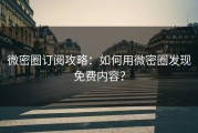 微密圈订阅攻略：如何用微密圈发现免费内容？