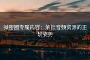 微密圈专属内容：解锁音频资源的正确姿势