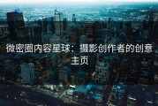 微密圈内容星球：摄影创作者的创意主页
