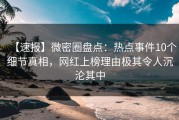 【速报】微密圈盘点：热点事件10个细节真相，网红上榜理由极其令人沉沦其中