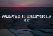 微密圈内容星球：健康创作者的创意主页