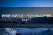 微密圈互动秘籍：用限时动态吸引粉丝关注