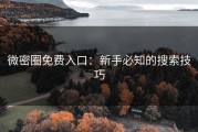微密圈免费入口：新手必知的搜索技巧