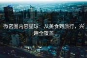 微密圈内容星球：从美食到旅行，兴趣全覆盖